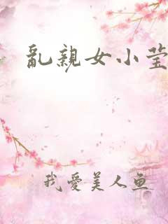 乱亲女小莹的泬