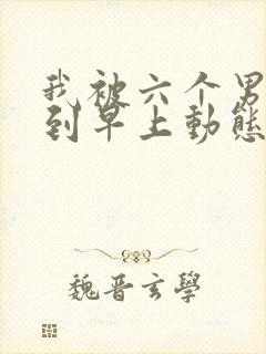 我被六个男人躁到早上动态图