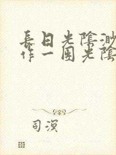 长日光阴渺渺乱作一团光阴似箭