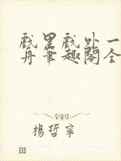 戏里戏外一叶孤舟笔趣阁全文