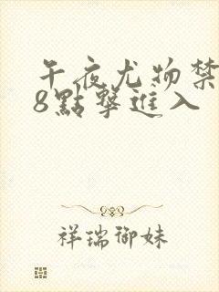 午夜尤物禁止18点击进入