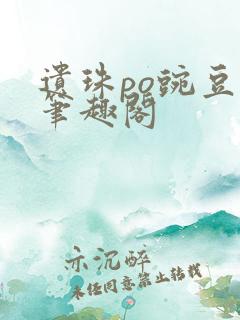 遗珠po豌豆荚笔趣阁