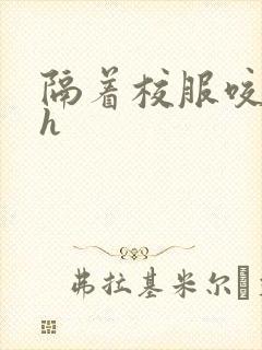 隔着校服咬她奶h