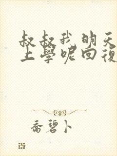 叔叔我明天还要上学呢回复贴