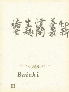 娇生惯养4ph笔趣阁最新章节