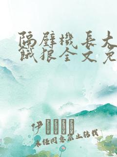 隔壁机长大叔是饿狼全文免费阅读无弹窗番外