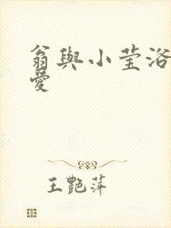 翁与小莹浴室欢爱