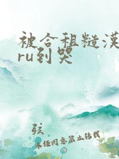 被合租糙汉室友ru到哭