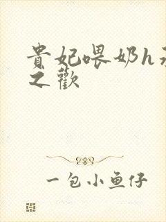 贵妃喂奶h承宠之欢