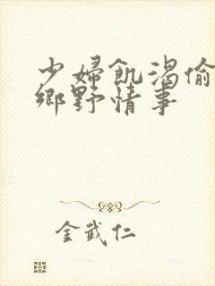 少妇饥渴偷公乱乡野情事