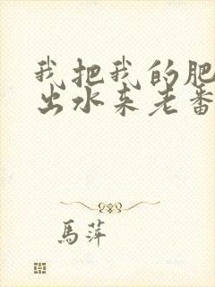 我把我的肥岳日出水来老番本