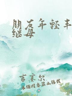 朋友年轻丰满的继母