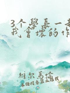 3个学长一起上我会坏的作文