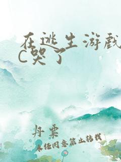 在逃生游戏里被C哭了