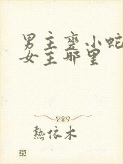 男主变小蛇钻进女主哪里