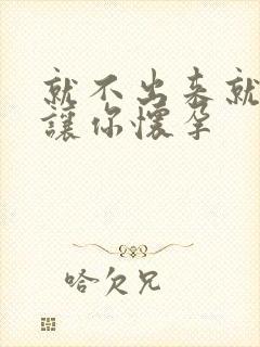 就不出来就是要让你怀孕