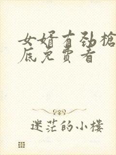 女婿有劲枪枪到底免费看