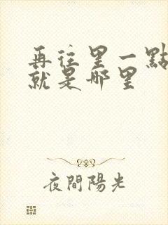 再往里一点啊对就是哪里