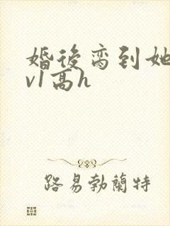 婚后脔到她哭1v1高h