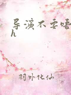 导演不要唔好硬h