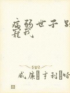 病弱世子 别太宠我
