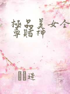 极品美女全收至尊赌神