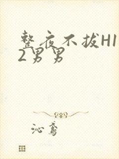 整夜不拔H1V2男男