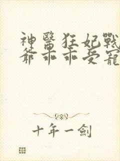 神医狂妃战神王爷乖乖受宠免费阅读