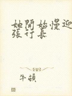 她开始慢迎迎合张行长