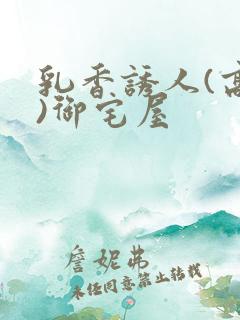 乳香诱人(高H)御宅屋