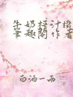 牛奶榨汁机po笔趣阁作者