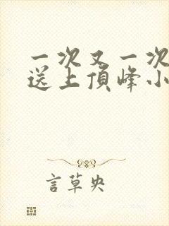 一次又一次把她送上顶峰小说