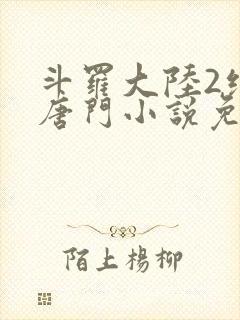 斗罗大陆2绝世唐门小说免费