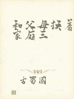 和父母换着玩大家庭三