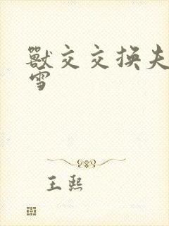 兽交交换夫妻小雪