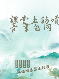 课堂上的喷射婉青 书包网