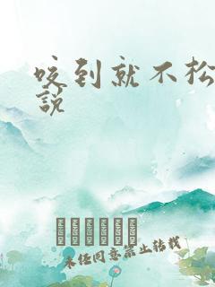 咬到就不松口小说