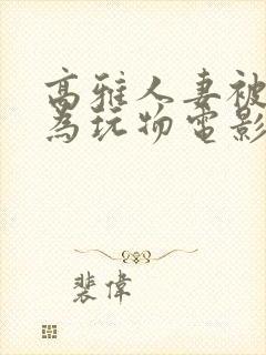 高雅人妻被迫沦为玩物电影BD