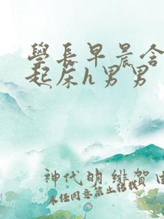 学长早晨含巨龙起床h男男