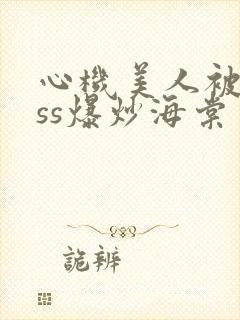 心机美人被boss爆炒海棠