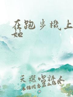 在跑步机上要了她