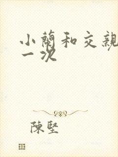 小兰和交亲乱第一次