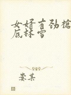 女婿有劲枪枪到底林雪