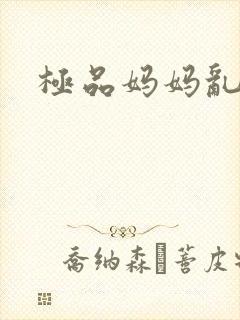 极品妈妈乱小说