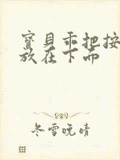 宝贝乖把按摩器放在下面