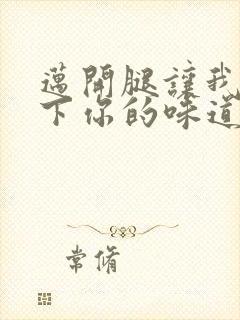 迈开腿让我尝一下你的味道一