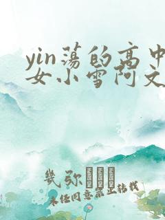 yin荡的高中女小雪阿文