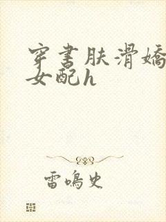 穿书肤滑娇软糯女配h