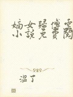 嫡女归傅云傅婉小说免费阅读