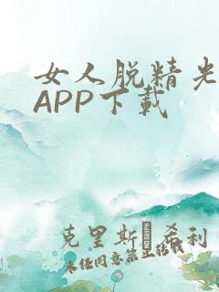 女人脱精光直播APP下载